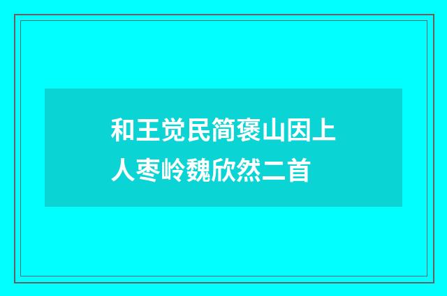 和王觉民简褒山因上人枣岭魏欣然二首