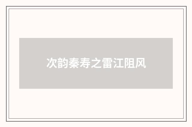 次韵秦寿之雷江阻风