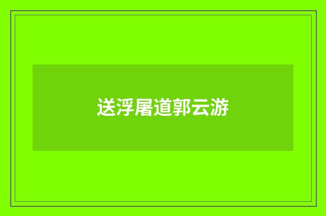 送浮屠道郭云游