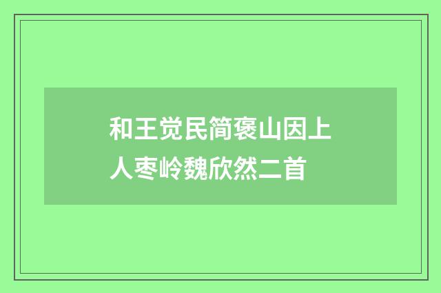 和王觉民简褒山因上人枣岭魏欣然二首