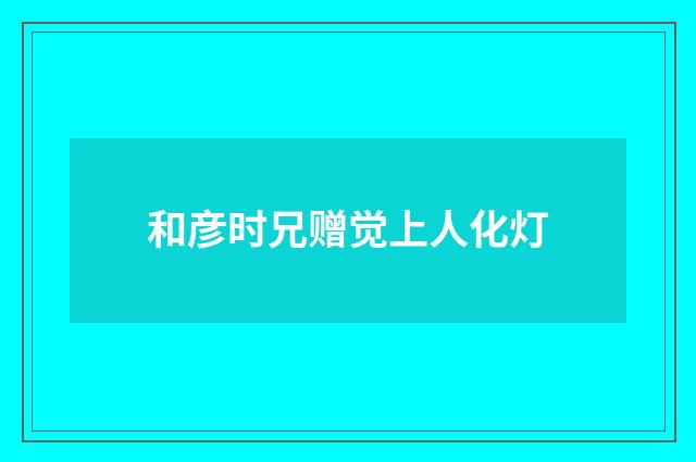和彦时兄赠觉上人化灯