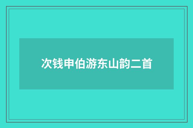 次钱申伯游东山韵二首
