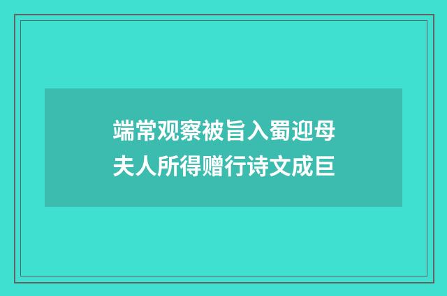 端常观察被旨入蜀迎母夫人所得赠行诗文成巨