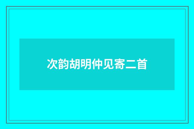次韵胡明仲见寄二首