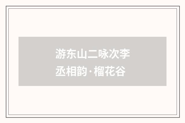 游东山二咏次李丞相韵·榴花谷