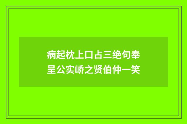 病起枕上口占三绝句奉呈公实峤之贤伯仲一笑