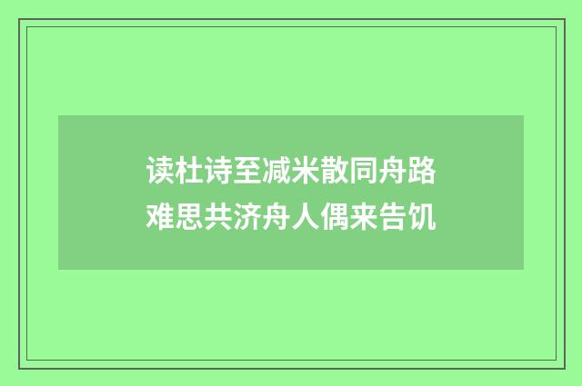 读杜诗至减米散同舟路难思共济舟人偶来告饥