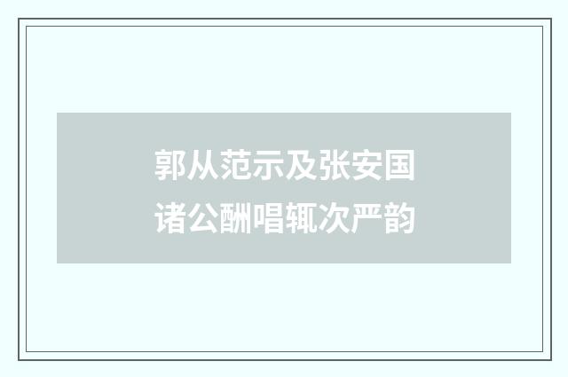 郭从范示及张安国诸公酬唱辄次严韵