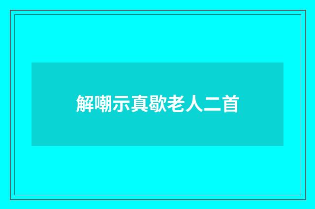 解嘲示真歇老人二首