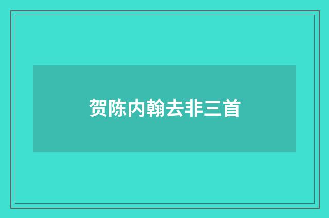贺陈内翰去非三首