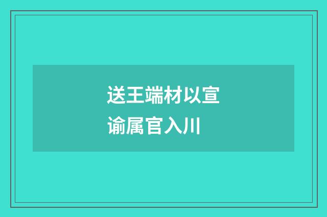 送王端材以宣谕属官入川