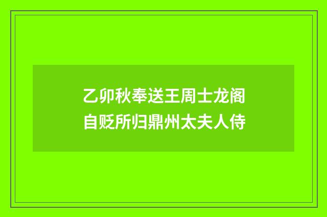 乙卯秋奉送王周士龙阁自贬所归鼎州太夫人侍