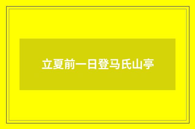 立夏前一日登马氏山亭