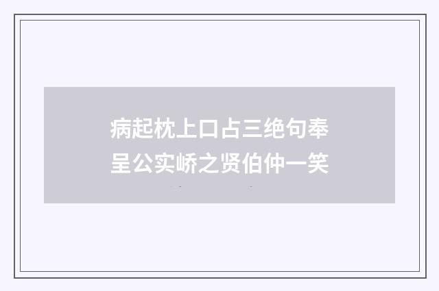 病起枕上口占三绝句奉呈公实峤之贤伯仲一笑