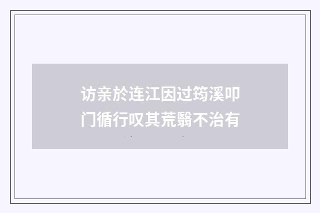 访亲於连江因过筠溪叩门循行叹其荒翳不治有