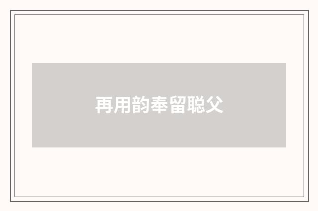 再用韵奉留聪父