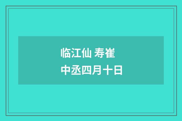 临江仙 寿崔中丞四月十日