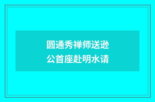 圆通秀禅师送逊公首座赴明水请
