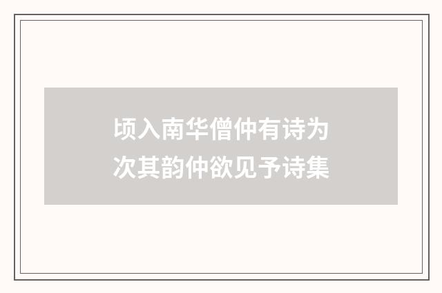 顷入南华僧仲有诗为次其韵仲欲见予诗集
