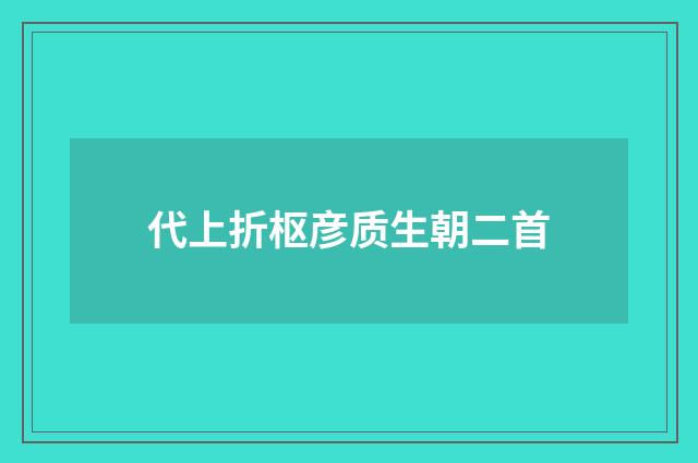 代上折枢彦质生朝二首
