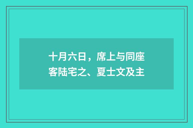 十月六日,席上与同座客陆宅之、夏士文及主