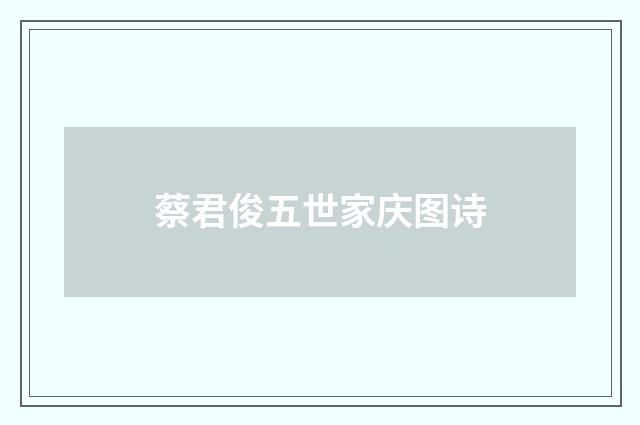 蔡君俊五世家庆图诗
