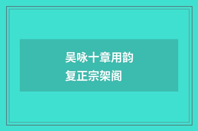 吴咏十章用韵复正宗架阁