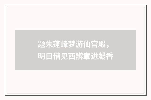 题朱蓬峰梦游仙宫殿,明日偕见西辨章进凝香