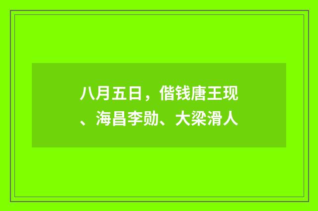 八月五日，偕钱唐王现、海昌李勋、大梁滑人