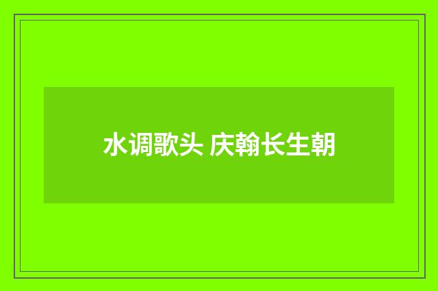 水调歌头 庆翰长生朝