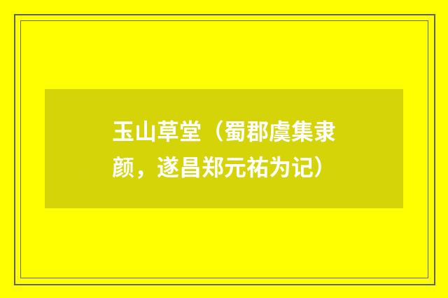 玉山草堂（蜀郡虞集隶颜，遂昌郑元祐为记）