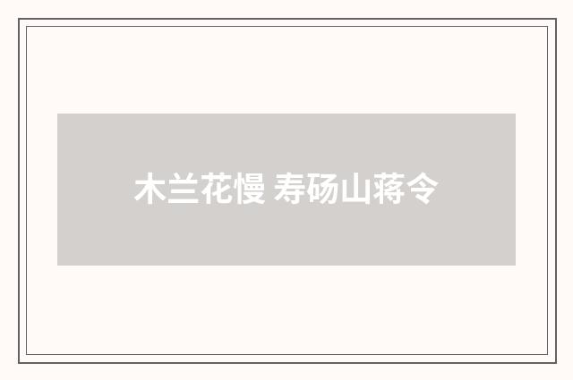 木兰花慢 寿砀山蒋令