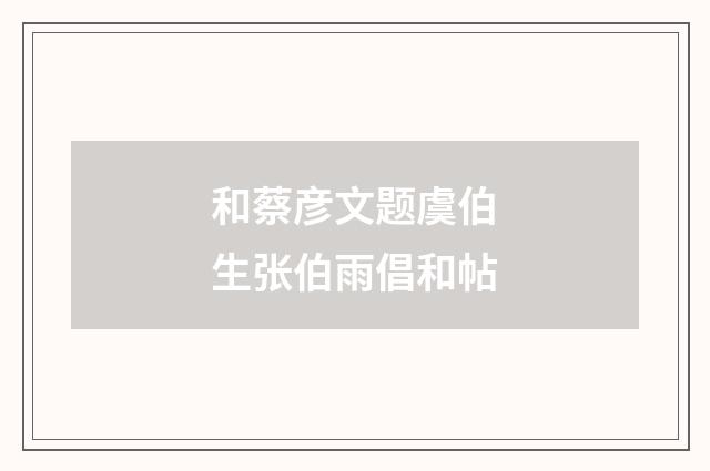 和蔡彦文题虞伯生张伯雨倡和帖