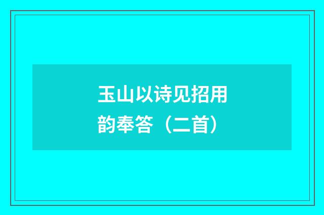 玉山以诗见招用韵奉答（二首）