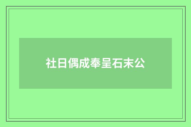 社日偶成奉呈石末公
