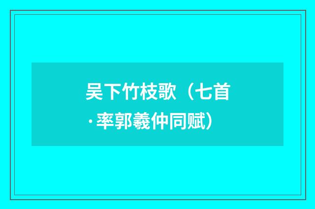吴下竹枝歌（七首·率郭羲仲同赋）