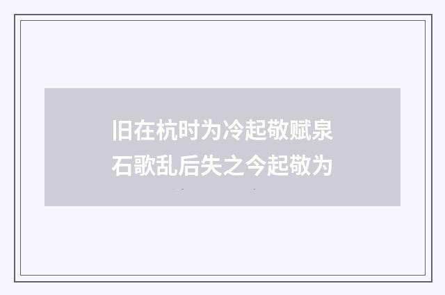 旧在杭时为冷起敬赋泉石歌乱后失之今起敬为