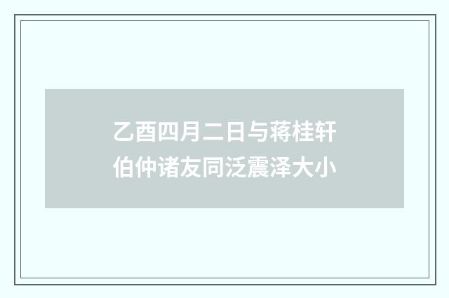 乙酉四月二日与蒋桂轩伯仲诸友同泛震泽大小