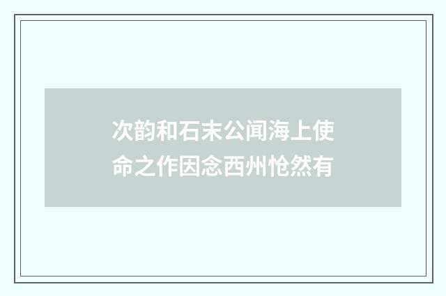次韵和石末公闻海上使命之作因念西州怆然有