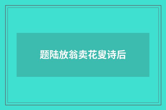 题陆放翁卖花叟诗后