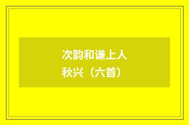 次韵和谦上人秋兴（六首）