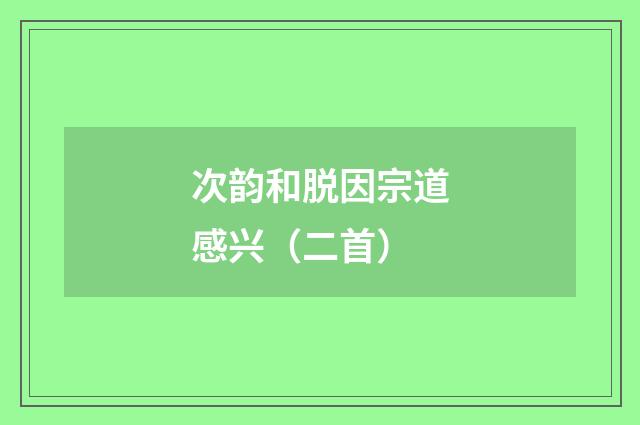 次韵和脱因宗道感兴（二首）
