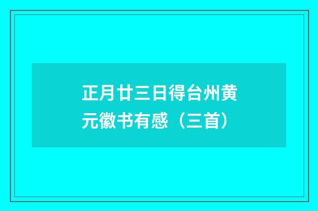 正月廿三日得台州黄元徽书有感（三首）