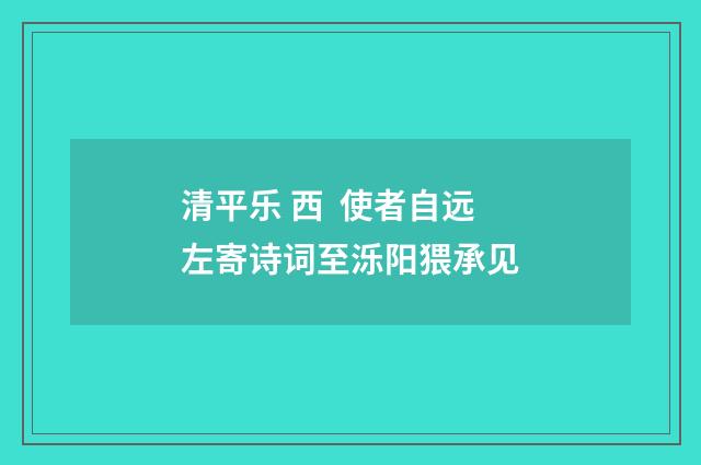 清平乐 西 使者自远左寄诗词至泺阳猥承见