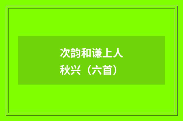 次韵和谦上人秋兴（六首）