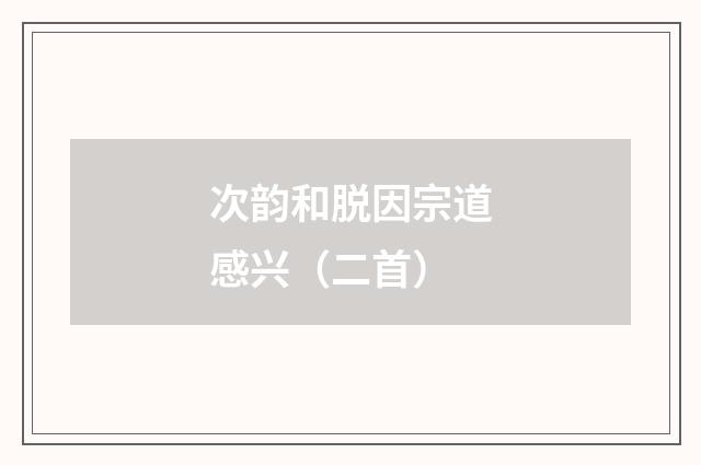 次韵和脱因宗道感兴（二首）