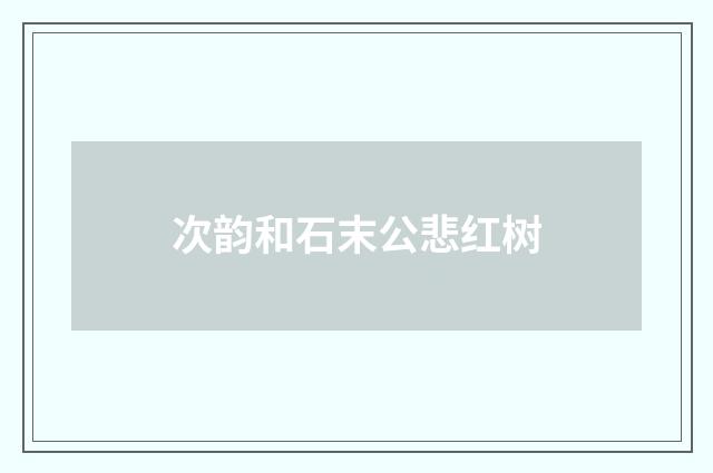 次韵和石末公悲红树
