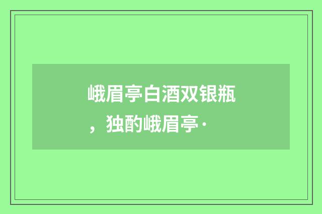 峨眉亭白酒双银瓶，独酌峨眉亭·