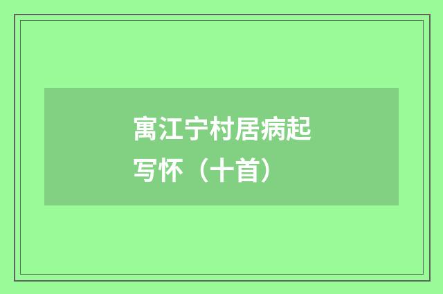 寓江宁村居病起写怀（十首）