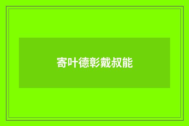 寄叶德彰戴叔能